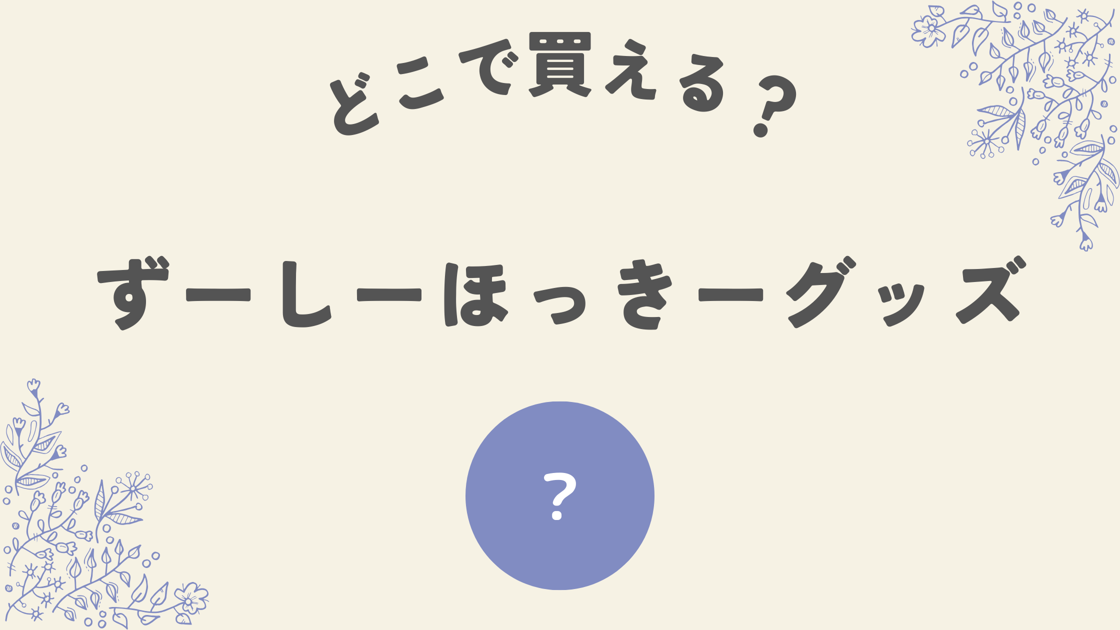 ずーしーほっきーグッズはどこ？